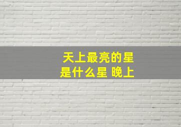 天上最亮的星是什么星 晚上